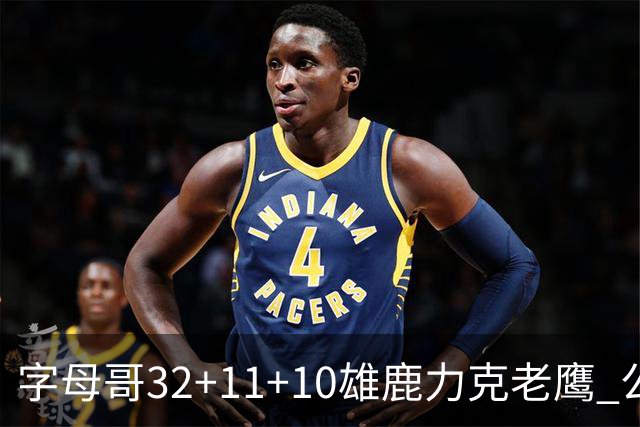 字母哥32+11+10雄鹿力克老鹰 公牛擒鹈鹕2连胜